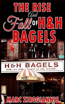 The Rise and Fall of H&H Bagels by Zirogiannis, Marc