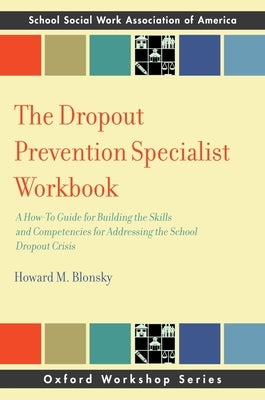 Dropout Prevention Specialist Workbook: A How-To Guide for Building the Skills and Competencies for Addressing the School Dropout Crisis by Blonsky, Howard M.
