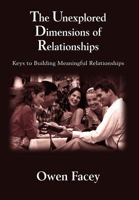 The Unexplored Dimensions of Relationships: Keys to Building Meaningful Relationships by Facey, Owen