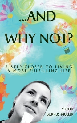 ...And Why Not?: A step closer to living a more fulfilling life by Burrus-M&#195;&#188;ller, Sophie