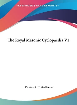 The Royal Masonic Cyclopaedia V1 by MacKenzie, Kenneth R. H.