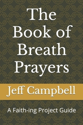 The Book of Breath Prayers: A Faith-ing Project Guide by Campbell, Jeff