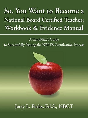 So, You Want to Become a National Board Certified Teacher: Workbook & Evidence Manual: A Candidate's Guide to Successfully Passing the Nbpts Certifica by Jerry L. Parks, Ed S. Nbct