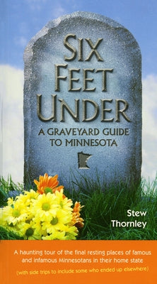 Six Feet Under: A Graveyard Guide to Minnesota by Thornley, Stew