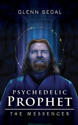 Psychedelic Prophet: The Messenger by Segal, Glenn