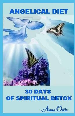 Angelical Diet: 30 Days of Spiritual Detox by Ortiz, Anna