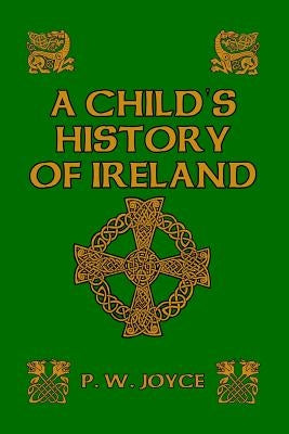 A Child's History of Ireland by Joyce, P. W.