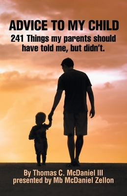 Advice to My Child: 241 Things My Parents Should Have Told Me, but Didn'T. by McDaniel, Thomas C., III