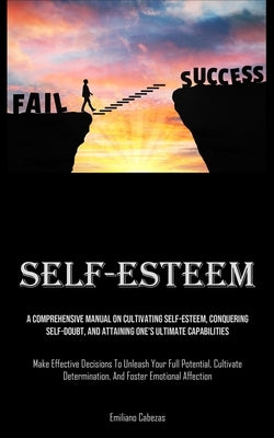 Self-Esteem: A Comprehensive Manual On Cultivating Self-esteem, Conquering Self-Doubt, And Attaining One's Ultimate Capabilities (M by Cabezas, Emiliano