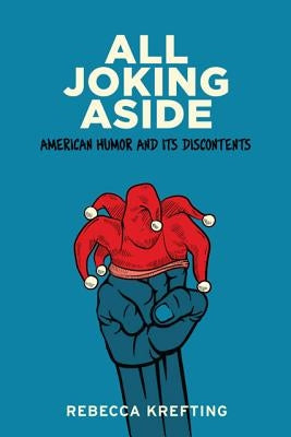 All Joking Aside: American Humor and Its Discontents by Krefting, Rebecca