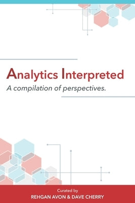 Analytics Interpreted: A compilation of perspectives by Cherry, Dave