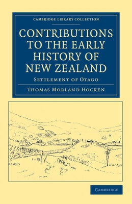 Contributions to the Early History of New Zealand: Settlement of Otago by Hocken, Thomas Morland