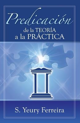 Predicacion de la Teoria a la Practica. by Ferreira, S. Yeury