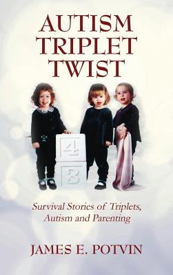 Autism Triplet Twist: Survival Stories of Triplets, Autism and Parenting by Potvin, James E.