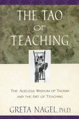The Tao of Teaching: The Ageless Wisdom of Taoism and the Art of Teaching by Nagel, Greta K.