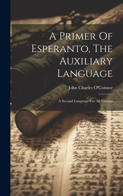 A Primer Of Esperanto, The Auxiliary Language: A Second Language For All Nations by O'Connor, John Charles