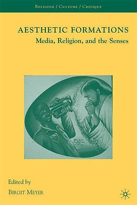 Aesthetic Formations: Media, Religion, and the Senses by Meyer, Birgit