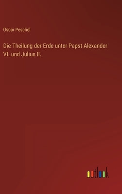 Die Theilung der Erde unter Papst Alexander VI. und Julius II. by Peschel, Oscar