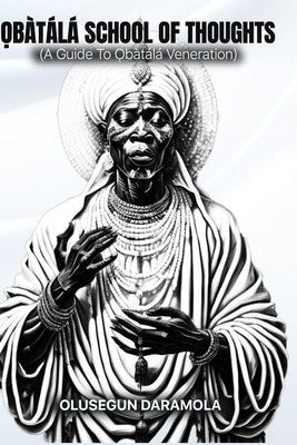 Ọbàtálá School of Thoughts: (A Guide To Ọbàtálá Veneration) by Daramola, Olusegun