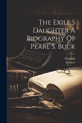 The Exile S Daughter A Biography Of Pearl S. Buck by Cornelia, Cornelia