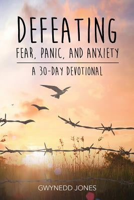 Defeating Fear, Panic, and Anxiety - A 30-day Devotional by Jones, Gwynedd