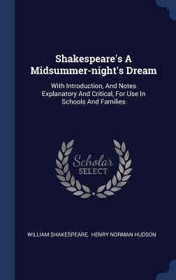 Shakespeare's A Midsummer-night's Dream: With Introduction, And Notes Explanatory And Critical, For Use In Schools And Families by Shakespeare, William