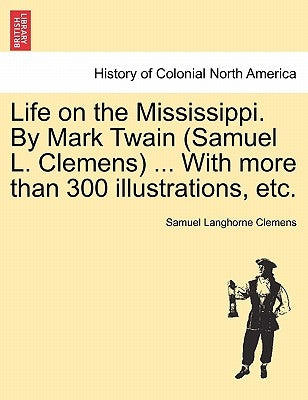 Life on the Mississippi. By Mark Twain (Samuel L. Clemens) ... With more than 300 illustrations, etc. by Twain, Mark