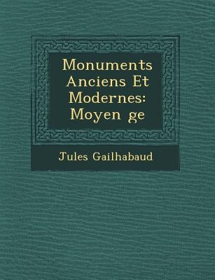 Monuments Anciens Et Modernes: Moyen �ge by Gailhabaud, Jules