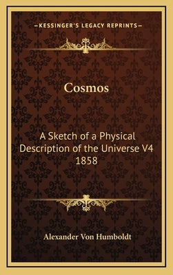 Cosmos: A Sketch of a Physical Description of the Universe V4 1858 by Von Humboldt, Alexander