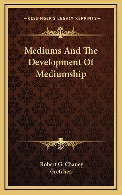 Mediums And The Development Of Mediumship by Chaney, Robert G.