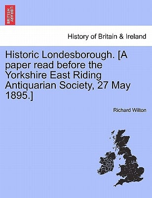 Historic Londesborough. [A Paper Read Before the Yorkshire East Riding Antiquarian Society, 27 May 1895.] by Wilton, Richard