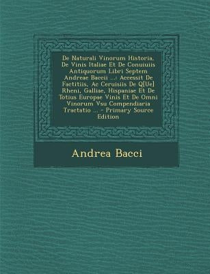 de Naturali Vinorum Historia, de Vinis Italiae Et de Conuiuiis Antiquorum Libri Septem Andreae Baccii ...: Accessit de Factitiis, AC Ceruisiis de Q[ue by Bacci, Andrea