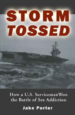 Storm Tossed: How A U.S. Serviceman Won the Battle of Sex Addiction by Porter, Jake