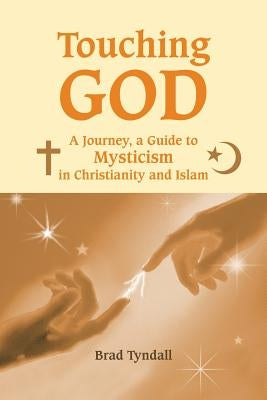 Touching God: A Journey, a Guide to Mysticism in Christianity and Islam by Tyndall, Brad