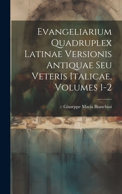 Evangeliarium Quadruplex Latinae Versionis Antiquae Seu Veteris Italicae, Volumes 1-2 by Bianchini, Giuseppe Maria