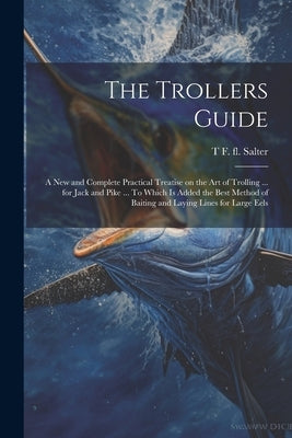 The Trollers Guide; a new and Complete Practical Treatise on the art of Trolling ... for Jack and Pike ... To Which is Added the Best Method of Baitin by Salter, T. F. Fl 1814-1826