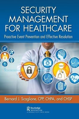 Security Management for Healthcare: Proactive Event Prevention and Effective Resolution by Scaglione, Bernard J.