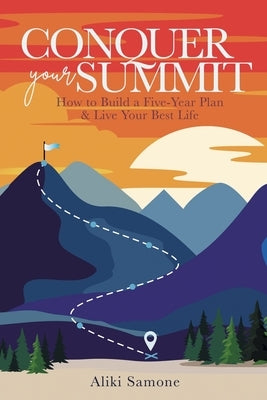 Conquer Your Summit: How to Build a Five-Year Plan & Live Your Best Life by Samone, Aliki