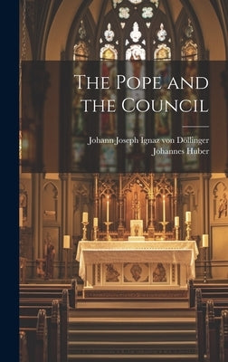 The Pope and the Council by DÃ¶llinger, Johann Joseph Ignaz Von