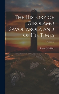 The History of Girolamo Savonarola and of His Times; Volume 2 by Villari, Pasquale