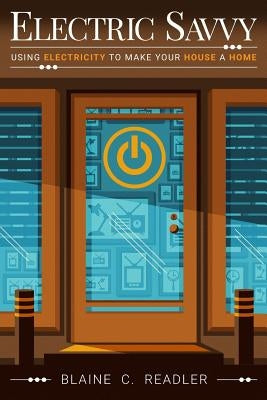Electric Savvy: Using Electricity to Make Your House a Home by Readler, Blaine C.