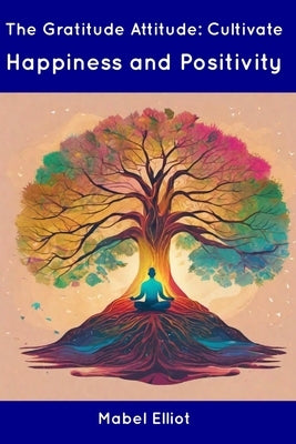 The Gratitude Attitude: Cultivate Happiness and Positivity by Elliot, Mabel