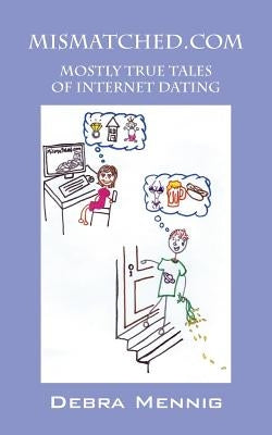 Mismatched.com: Mostly True Tales of Internet Dating by Mennig, Debra
