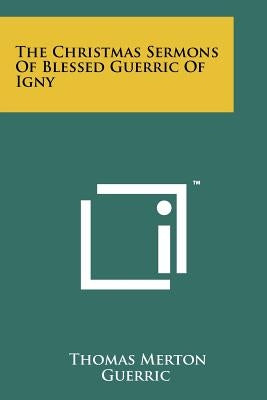 The Christmas Sermons Of Blessed Guerric Of Igny by Merton, Thomas