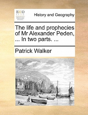 The life and prophecies of Mr Alexander Peden, ... In two parts. ... by Walker, Patrick