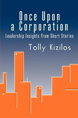 Once Upon a Corporation: Leadership Insights from Short Stories by Kizilos, Tolly