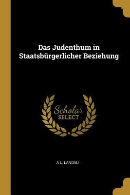Das Judenthum in Staatsbürgerlicher Beziehung by Landau, A. L.