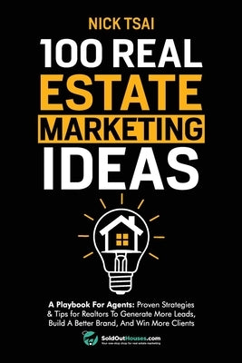 100 Real Estate Marketing Ideas: A Playbook For Agents: Proven Strategies & Tips for Realtors To Generate More Leads, Build A Better Brand And Win Mor by Tsai, Nick