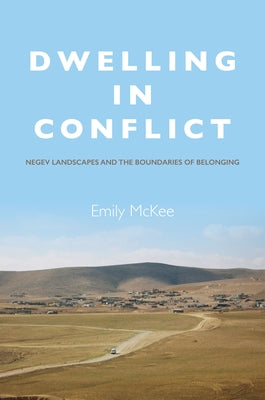 Dwelling in Conflict: Negev Landscapes and the Boundaries of Belonging by McKee, Emily