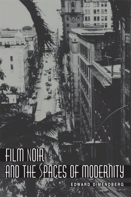 Film Noir and the Spaces of Modernity by Dimendberg, Edward